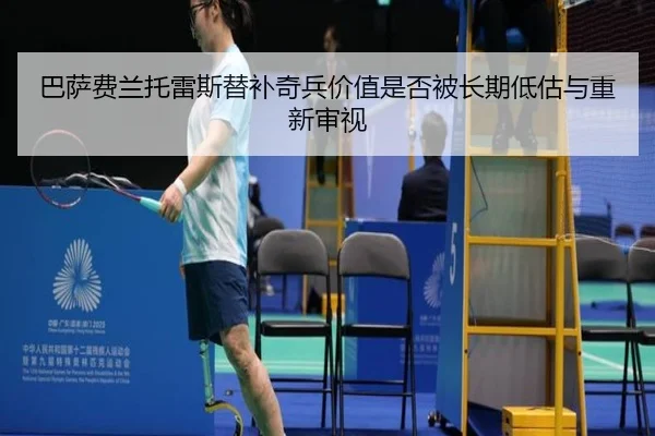 巴萨费兰托雷斯替补奇兵价值是否被长期低估与重新审视